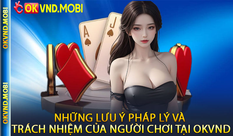 Những lưu ý pháp lý và trách nhiệm của người chơi tại OKVND