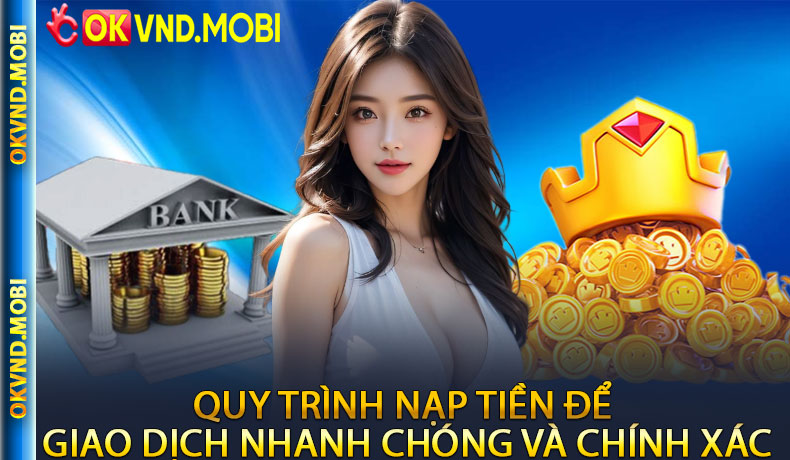 Quy Trình Nạp Tiền Để Giao Dịch Nhanh Chóng Và Chính Xác