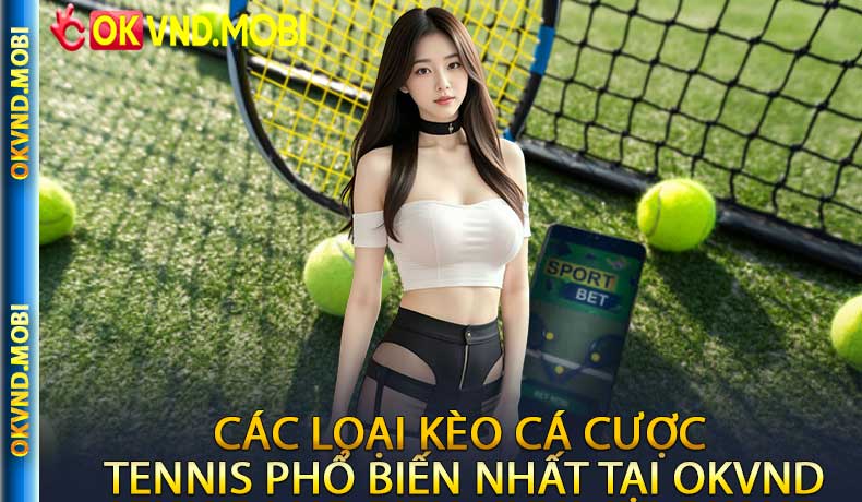 Các Loại Kèo Cá Cược Tennis Phổ Biến Nhất Tại OKVND